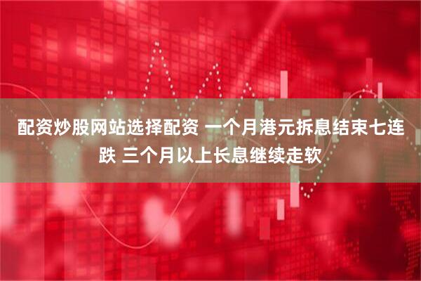 配资炒股网站选择配资 一个月港元拆息结束七连跌 三个月以上长息继续走软