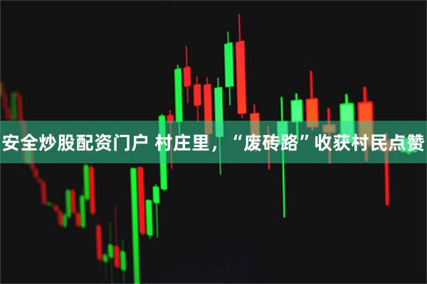 安全炒股配资门户 村庄里，“废砖路”收获村民点赞